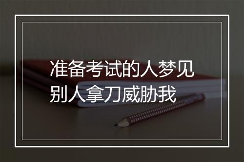 准备考试的人梦见别人拿刀威胁我