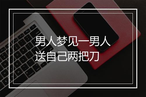 男人梦见一男人送自己两把刀