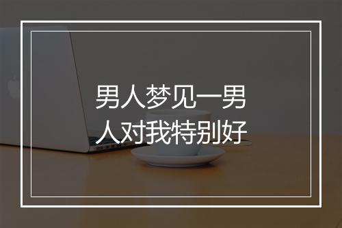 男人梦见一男人对我特别好