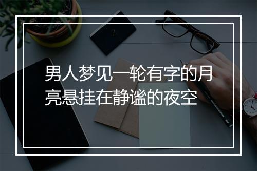 男人梦见一轮有字的月亮悬挂在静谧的夜空