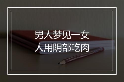 男人梦见一女人用阴部吃肉