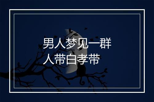 男人梦见一群人带白孝带