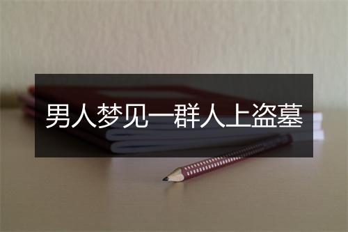 男人梦见一群人上盗墓