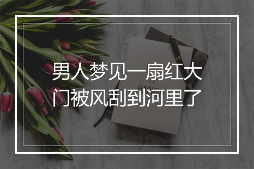 男人梦见一扇红大门被风刮到河里了