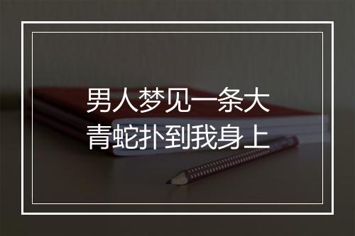 男人梦见一条大青蛇扑到我身上