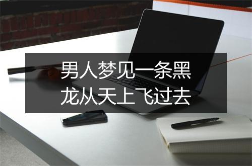 男人梦见一条黑龙从天上飞过去