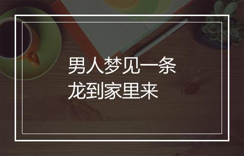 男人梦见一条龙到家里来