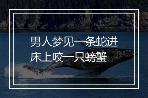 男人梦见一条蛇进床上咬一只螃蟹