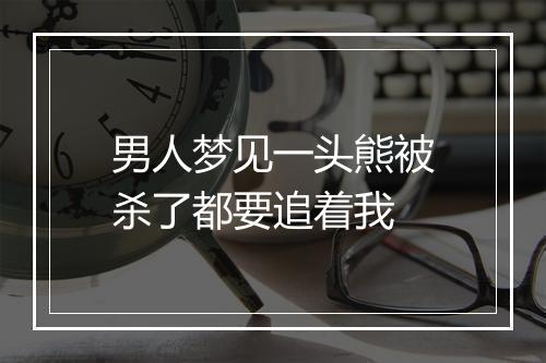 男人梦见一头熊被杀了都要追着我