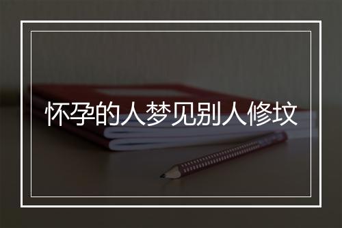 怀孕的人梦见别人修坟