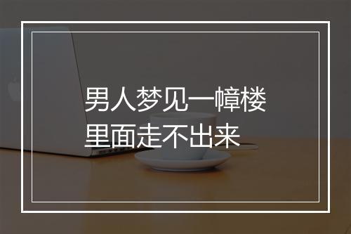 男人梦见一幛楼里面走不出来