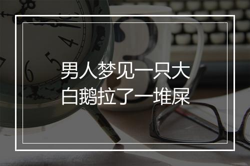 男人梦见一只大白鹅拉了一堆屎