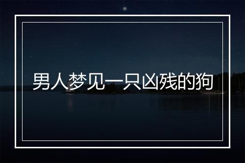 男人梦见一只凶残的狗