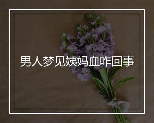 男人梦见姨妈血咋回事