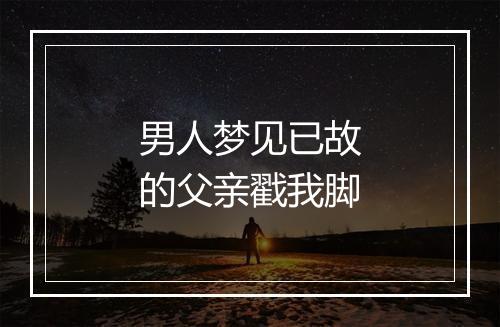 男人梦见已故的父亲戳我脚