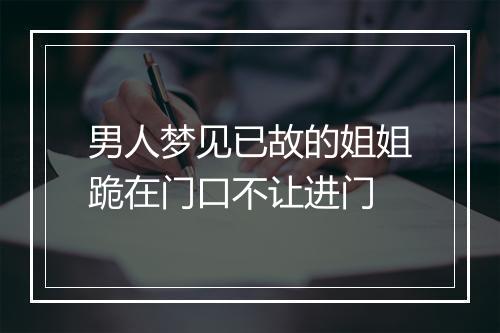 男人梦见已故的姐姐跪在门口不让进门