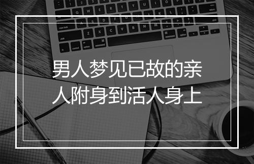 男人梦见已故的亲人附身到活人身上