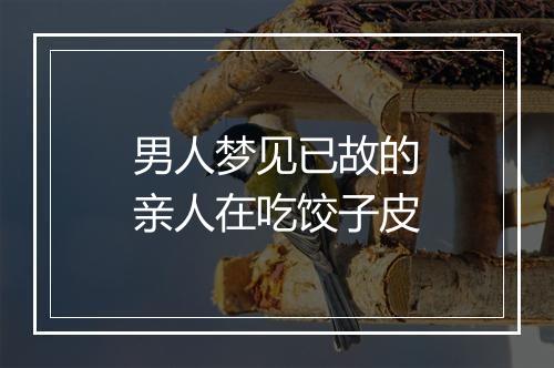 男人梦见已故的亲人在吃饺子皮