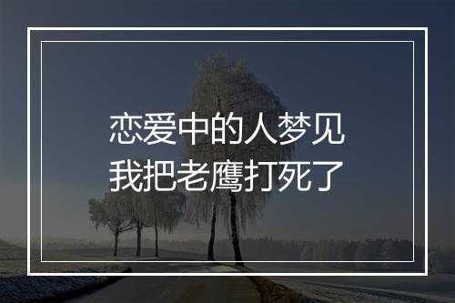 恋爱中的人梦见我把老鹰打死了