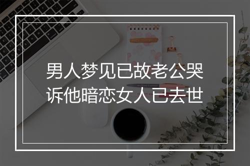 男人梦见已故老公哭诉他暗恋女人已去世