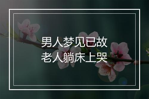 男人梦见已故老人躺床上哭