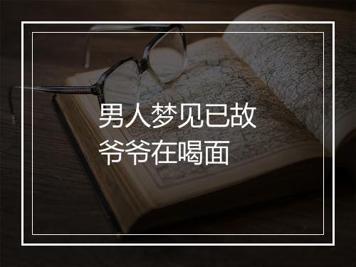 男人梦见已故爷爷在喝面