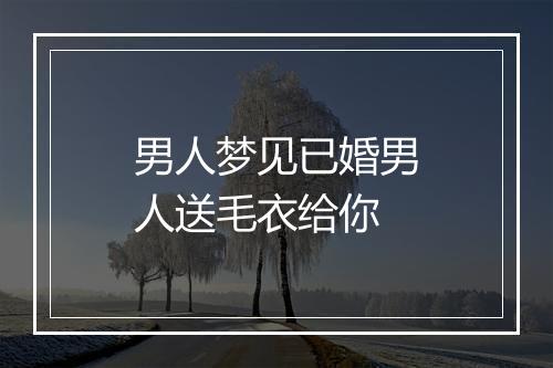 男人梦见已婚男人送毛衣给你