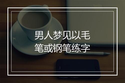 男人梦见以毛笔或钢笔练字