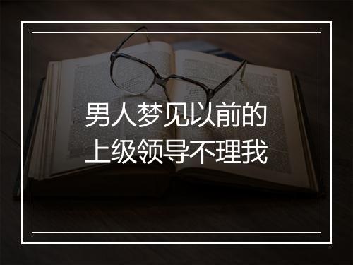 男人梦见以前的上级领导不理我