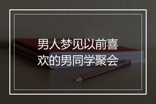 男人梦见以前喜欢的男同学聚会