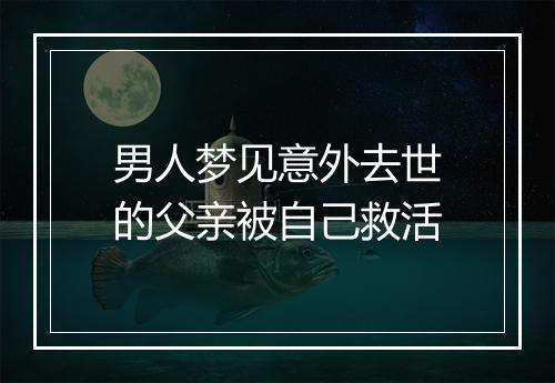 男人梦见意外去世的父亲被自己救活