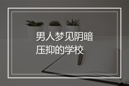 男人梦见阴暗压抑的学校