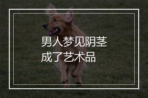 男人梦见阴茎成了艺术品