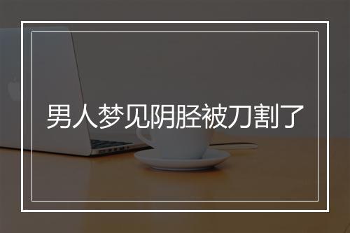 男人梦见阴胫被刀割了