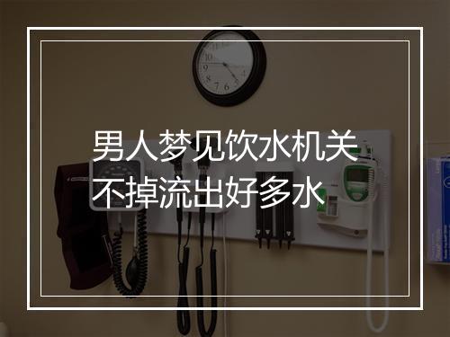 男人梦见饮水机关不掉流出好多水