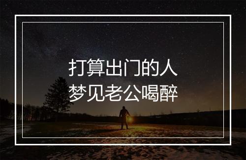 打算出门的人梦见老公喝醉