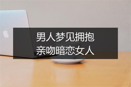 男人梦见拥抱亲吻暗恋女人