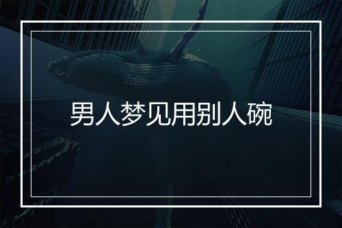 男人梦见用别人碗