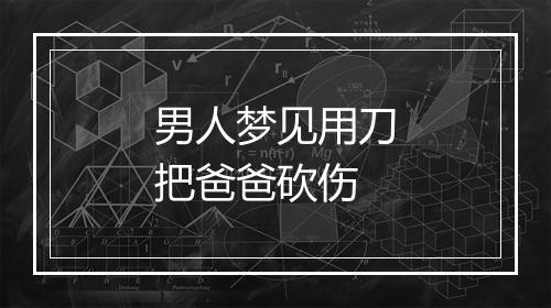 男人梦见用刀把爸爸砍伤