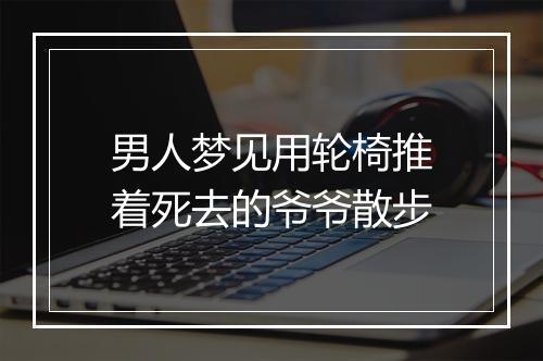 男人梦见用轮椅推着死去的爷爷散步