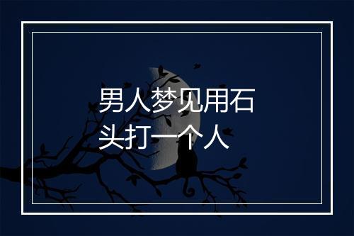 男人梦见用石头打一个人