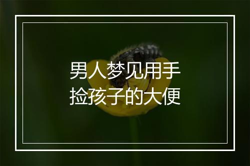 男人梦见用手捡孩子的大便