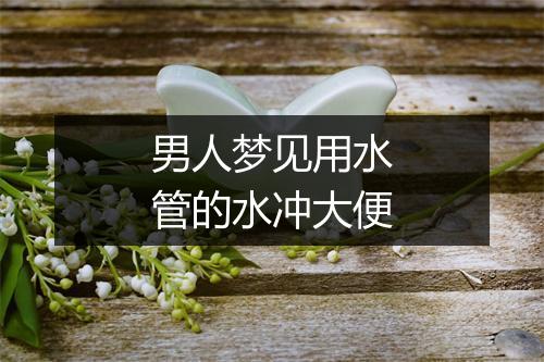 男人梦见用水管的水冲大便