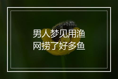 男人梦见用渔网捞了好多鱼