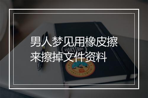 男人梦见用橡皮擦来擦掉文件资料