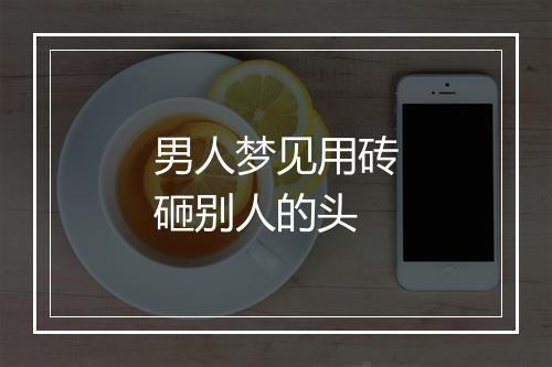 男人梦见用砖砸别人的头