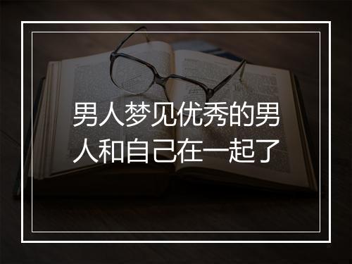 男人梦见优秀的男人和自己在一起了