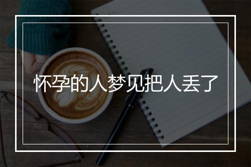 怀孕的人梦见把人丢了