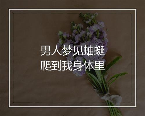 男人梦见蚰蜒爬到我身体里