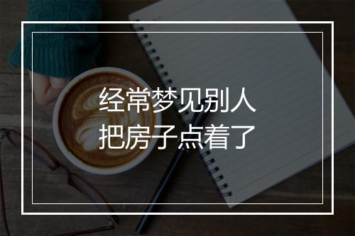 经常梦见别人把房子点着了